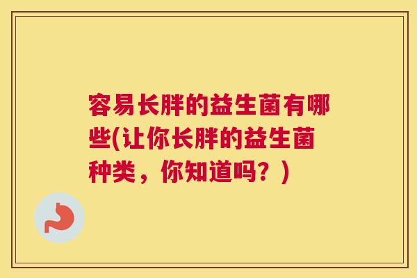 容易长胖的益生菌有哪些(让你长胖的益生菌种类，你知道吗？)