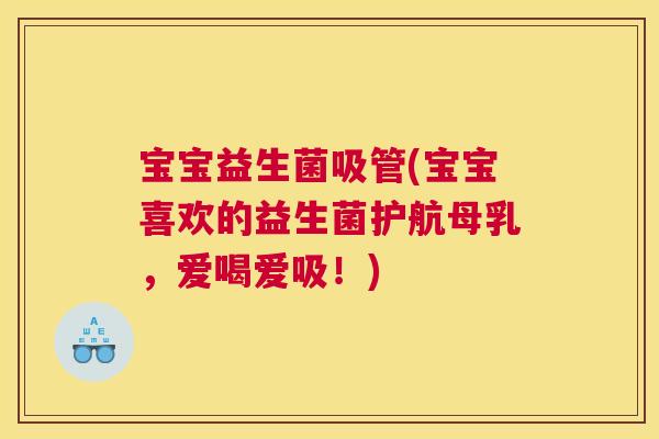 宝宝益生菌吸管(宝宝喜欢的益生菌护航母乳，爱喝爱吸！)