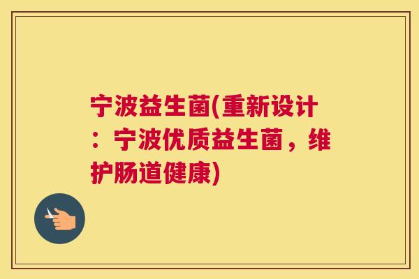 宁波益生菌(重新设计：宁波优质益生菌，维护肠道健康)