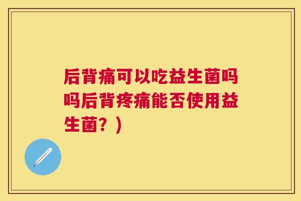 后背痛可以吃益生菌吗吗后背疼痛能否使用益生菌？)