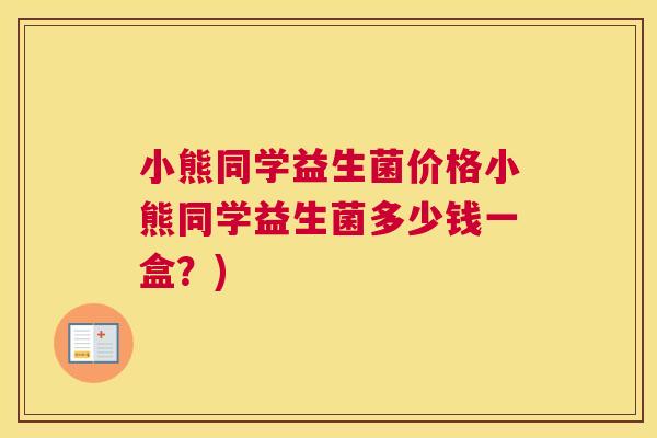 小熊同学益生菌价格小熊同学益生菌多少钱一盒？)