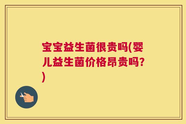 宝宝益生菌很贵吗(婴儿益生菌价格昂贵吗？)
