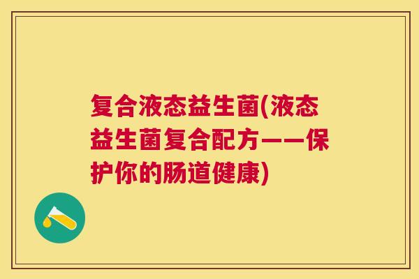 复合液态益生菌(液态益生菌复合配方——保护你的肠道健康)