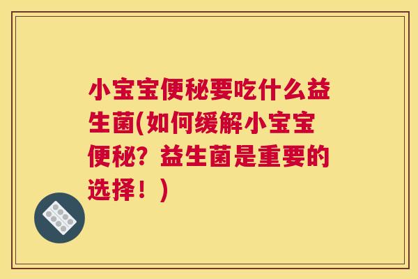 小宝宝便秘要吃什么益生菌(如何缓解小宝宝便秘？益生菌是重要的选择！)