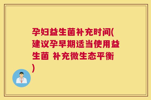 孕妇益生菌补充时间(建议孕早期适当使用益生菌 补充微生态平衡)