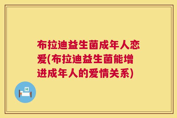 布拉迪益生菌成年人恋爱(布拉迪益生菌能增进成年人的爱情关系)