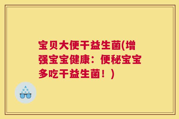 宝贝大便干益生菌(增强宝宝健康：便秘宝宝多吃干益生菌！)