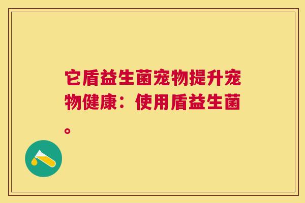 它盾益生菌宠物提升宠物健康：使用盾益生菌。