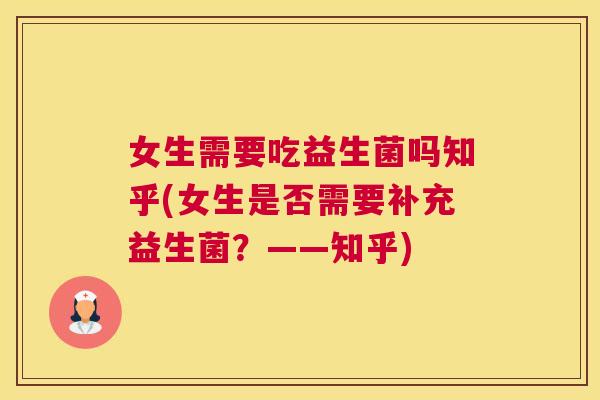 女生需要吃益生菌吗知乎(女生是否需要补充益生菌？——知乎)