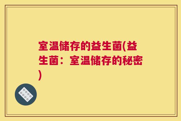 室温储存的益生菌(益生菌：室温储存的秘密)