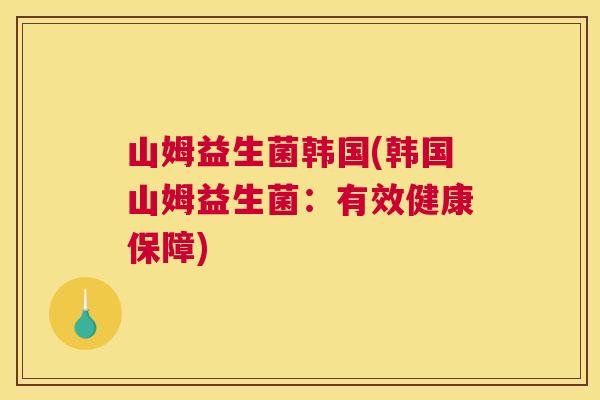 山姆益生菌韩国(韩国山姆益生菌：有效健康保障)
