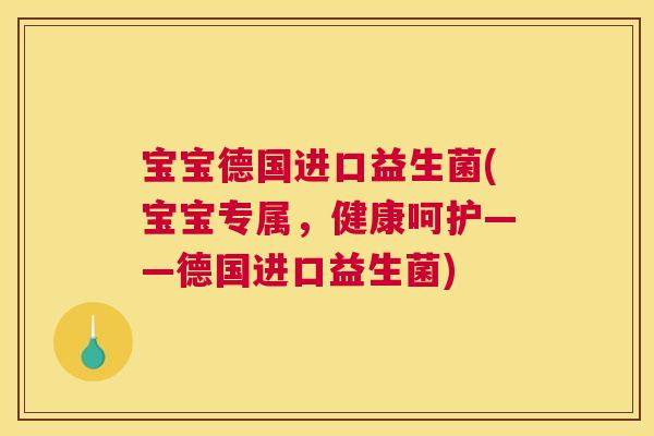 宝宝德国进口益生菌(宝宝专属，健康呵护——德国进口益生菌)