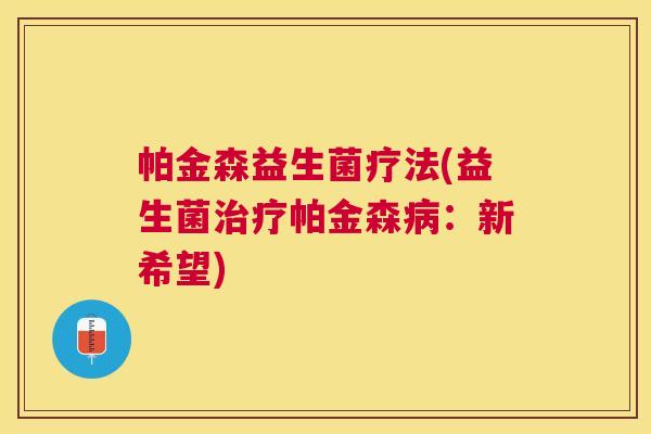 帕金森益生菌疗法(益生菌治疗帕金森病：新希望)