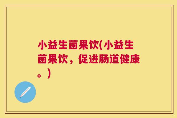 小益生菌果饮(小益生菌果饮，促进肠道健康。)