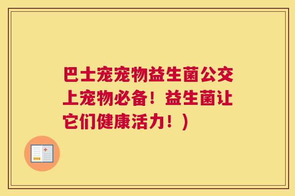 巴士宠宠物益生菌公交上宠物必备！益生菌让它们健康活力！)