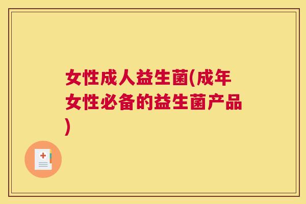 女性成人益生菌(成年女性必备的益生菌产品)