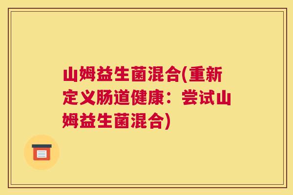 山姆益生菌混合(重新定义肠道健康：尝试山姆益生菌混合)
