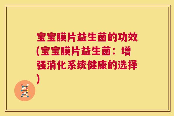 宝宝膜片益生菌的功效(宝宝膜片益生菌：增强消化系统健康的选择)