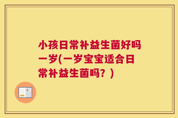 小孩日常补益生菌好吗一岁(一岁宝宝适合日常补益生菌吗？)