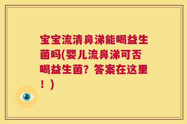 宝宝流清鼻涕能喝益生菌吗(婴儿流鼻涕可否喝益生菌？答案在这里！)