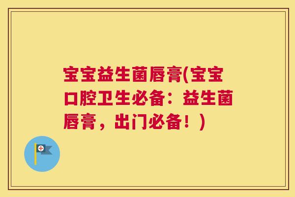 宝宝益生菌唇膏(宝宝口腔卫生必备：益生菌唇膏，出门必备！)