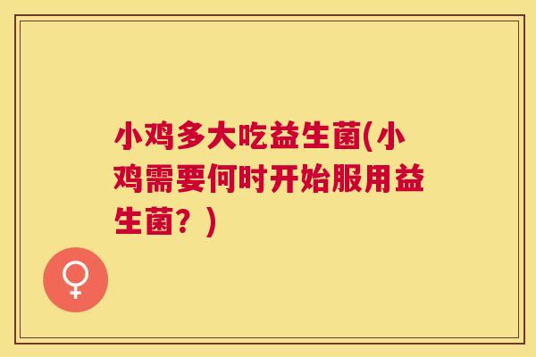 小鸡多大吃益生菌(小鸡需要何时开始服用益生菌？)