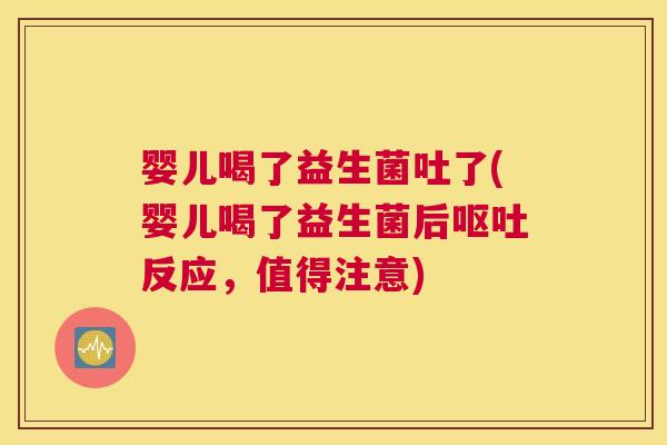 婴儿喝了益生菌吐了(婴儿喝了益生菌后呕吐反应，值得注意)