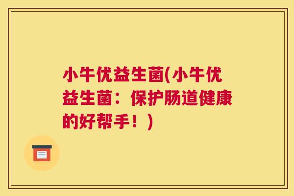 小牛优益生菌(小牛优益生菌：保护肠道健康的好帮手！)