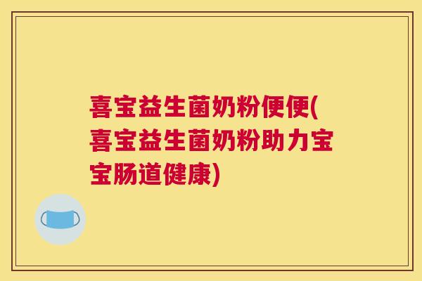 喜宝益生菌奶粉便便(喜宝益生菌奶粉助力宝宝肠道健康)