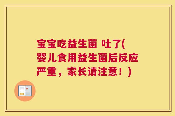 宝宝吃益生菌 吐了(婴儿食用益生菌后反应严重，家长请注意！)