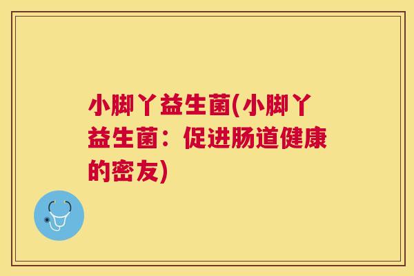 小脚丫益生菌(小脚丫益生菌：促进肠道健康的密友)