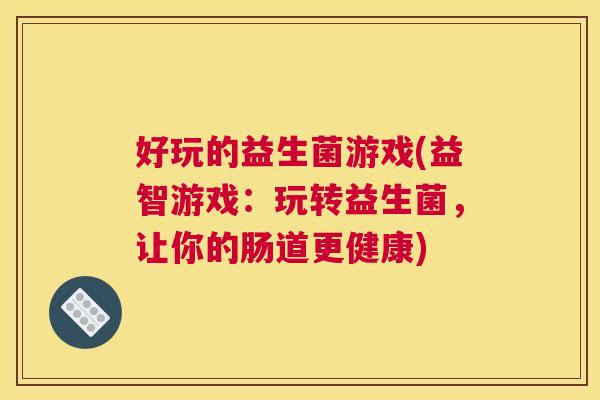 好玩的益生菌游戏(益智游戏：玩转益生菌，让你的肠道更健康)