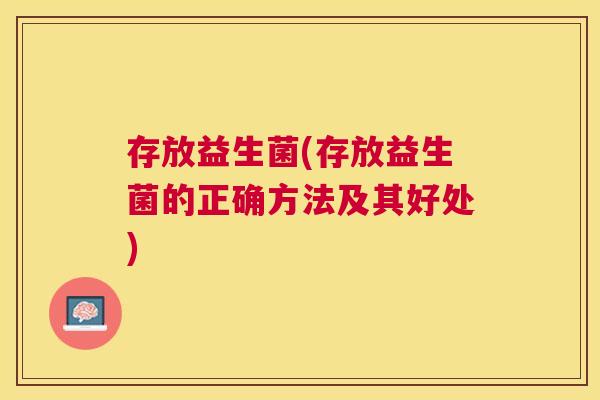 存放益生菌(存放益生菌的正确方法及其好处)