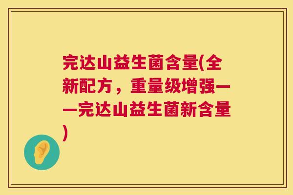 完达山益生菌含量(全新配方，重量级增强——完达山益生菌新含量)