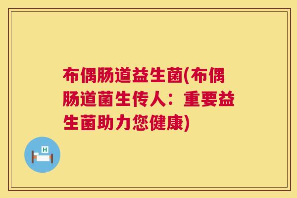 布偶肠道益生菌(布偶肠道菌生传人：重要益生菌助力您健康)