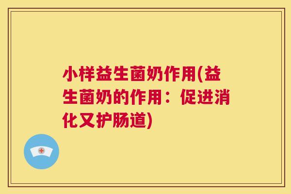 小样益生菌奶作用(益生菌奶的作用：促进消化又护肠道)