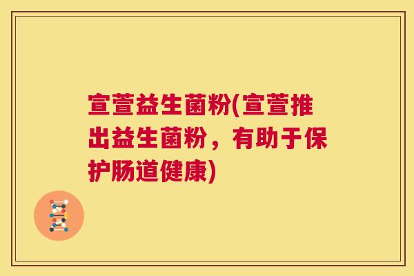 宣萱益生菌粉(宣萱推出益生菌粉，有助于保护肠道健康)