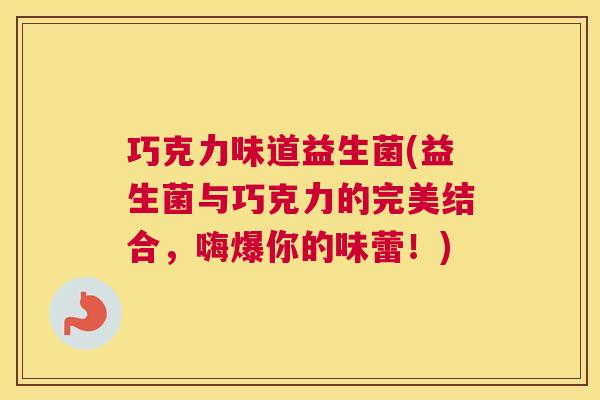 巧克力味道益生菌(益生菌与巧克力的完美结合，嗨爆你的味蕾！)