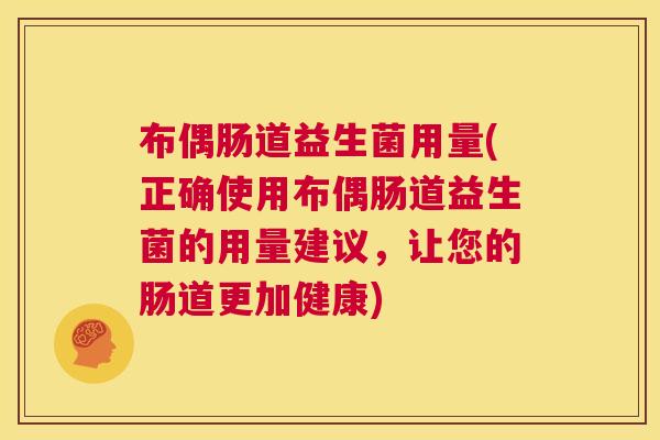 布偶肠道益生菌用量(正确使用布偶肠道益生菌的用量建议，让您的肠道更加健康)