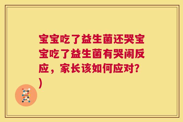 宝宝吃了益生菌还哭宝宝吃了益生菌有哭闹反应，家长该如何应对？)