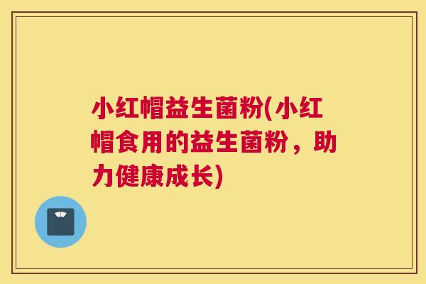 小红帽益生菌粉(小红帽食用的益生菌粉，助力健康成长)
