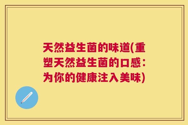 天然益生菌的味道(重塑天然益生菌的口感：为你的健康注入美味)