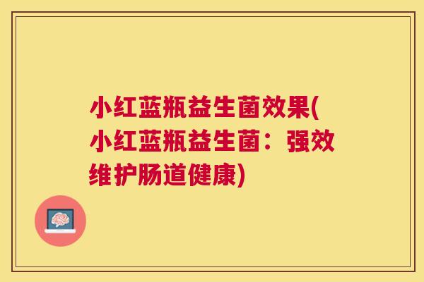 小红蓝瓶益生菌效果(小红蓝瓶益生菌：强效维护肠道健康)