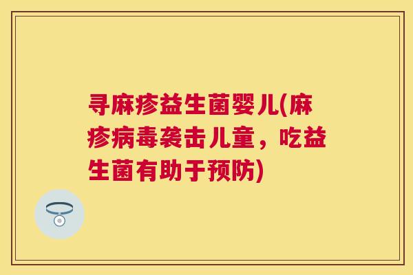 寻麻疹益生菌婴儿(麻疹病毒袭击儿童，吃益生菌有助于预防)
