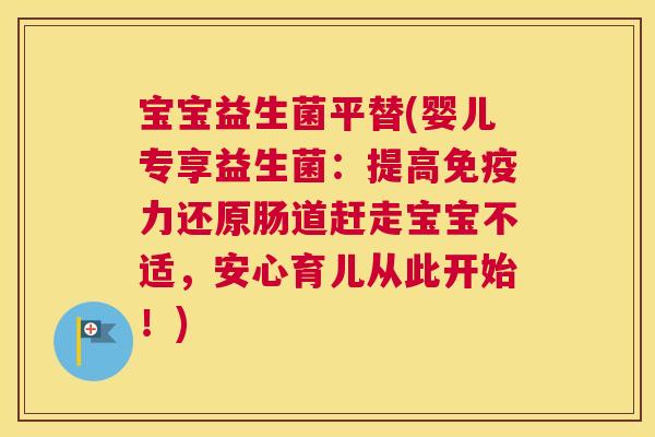 宝宝益生菌平替(婴儿专享益生菌：提高免疫力还原肠道赶走宝宝不适，安心育儿从此开始！)