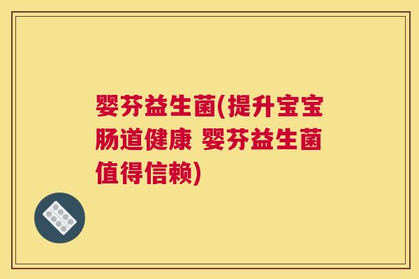 婴芬益生菌(提升宝宝肠道健康 婴芬益生菌值得信赖)