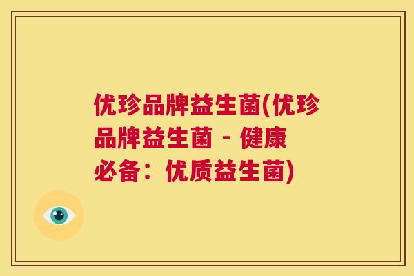 优珍品牌益生菌(优珍品牌益生菌 - 健康必备：优质益生菌)