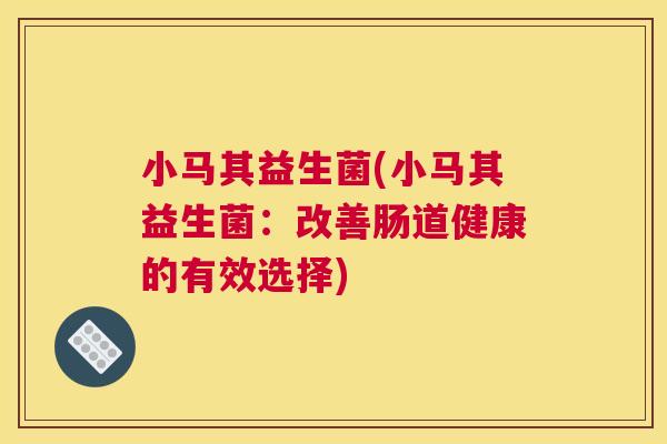 小马其益生菌(小马其益生菌：改善肠道健康的有效选择)