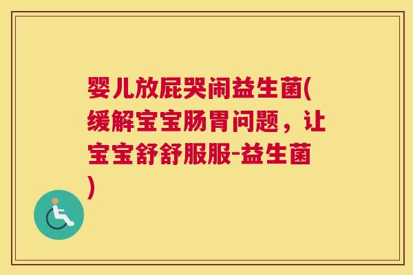 婴儿放屁哭闹益生菌(缓解宝宝肠胃问题，让宝宝舒舒服服-益生菌)