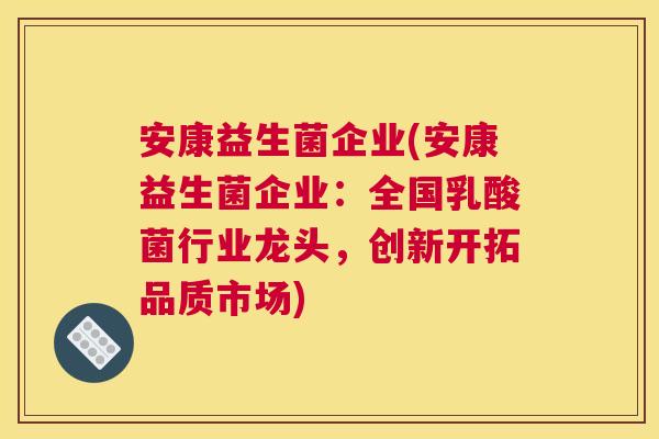 安康益生菌企业(安康益生菌企业：全国乳酸菌行业龙头，创新开拓品质市场)